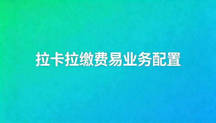 拉卡拉缴费易业务配置及功能操作指南